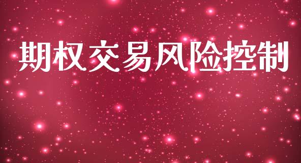 期权交易风险控制_https://cj004.lansai.wang_金融监管_第1张