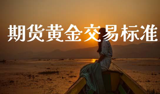 期货黄金交易标准_https://cj004.lansai.wang_金融监管_第1张