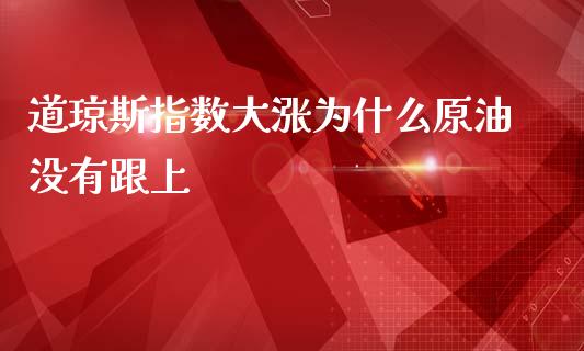 道琼斯指数大涨为什么原油没有跟上_https://cj004.lansai.wang_债券资讯_第1张