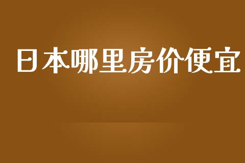 日本哪里房价便宜_https://cj004.lansai.wang_期货开户_第1张