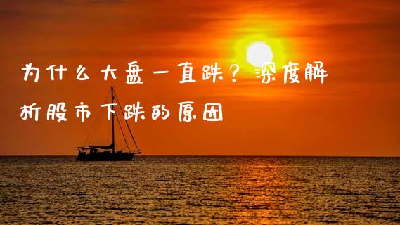 为什么大盘一直跌？深度解析股市下跌的原因_https://cj004.lansai.wang_财经新闻_第1张