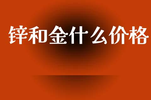 锌和金什么价格_https://cj004.lansai.wang_期货开户_第1张