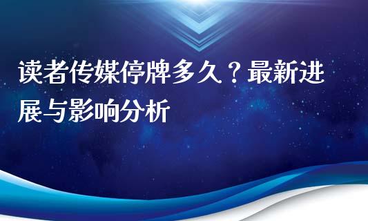 读者传媒停牌多久？最新进展与影响分析_https://cj004.lansai.wang_债券资讯_第1张