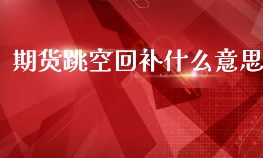 期货跳空回补什么意思_https://cj004.lansai.wang_金融监管_第1张
