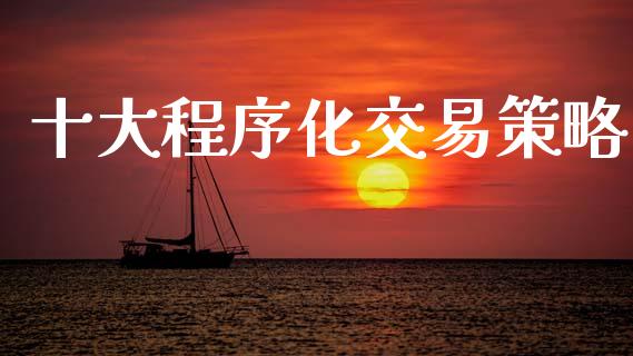 十大程序化交易策略_https://cj004.lansai.wang_期货开户_第1张