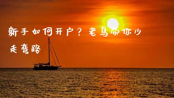 新手如何开户？老鸟带你少走弯路_https://cj004.lansai.wang_全球市场_第1张