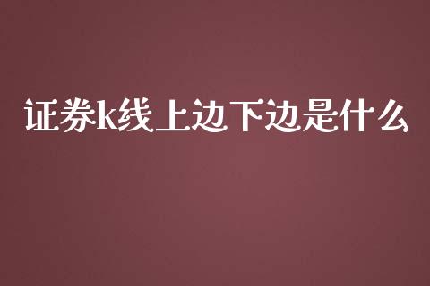 证券k线上边下边是什么_金融监管_第1张_期货开户_金融监管_外汇交易_债券资讯_全球市场_财经新闻 证券k线上边下边是什么_https://cj004.lansai.wang_金融监管_第1张