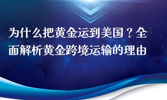 为什么把黄金运到美国？全面解析黄金跨境运输的理由_https://cj004.lansai.wang_金融监管_第1张