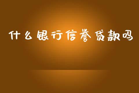 什么银行信誉贷款吗_https://cj004.lansai.wang_期货开户_第1张