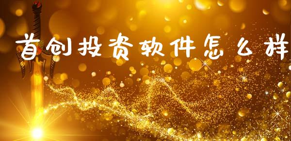 首创投资软件怎么样_https://cj004.lansai.wang_金融监管_第1张
