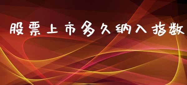 股票上市多久纳入指数_https://cj004.lansai.wang_全球市场_第1张
