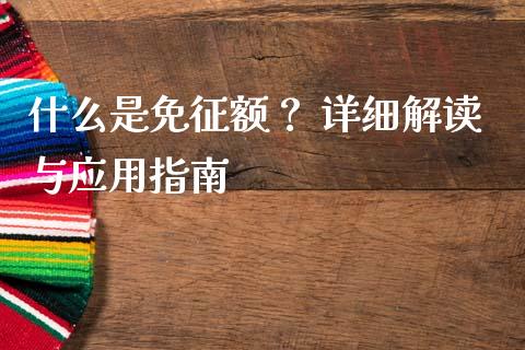 什么是免征额？ 详细解读与应用指南_https://cj004.lansai.wang_期货开户_第1张