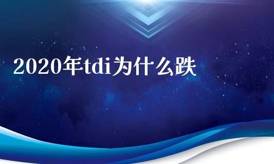 2020年tdi为什么跌_https://cj004.lansai.wang_全球市场_第1张