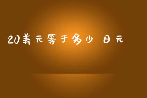 20美元等于多少 日元_https://cj004.lansai.wang_金融监管_第1张