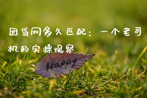 团贷网多久匹配：一个老司机的实操观察_https://cj004.lansai.wang_期货开户_第1张