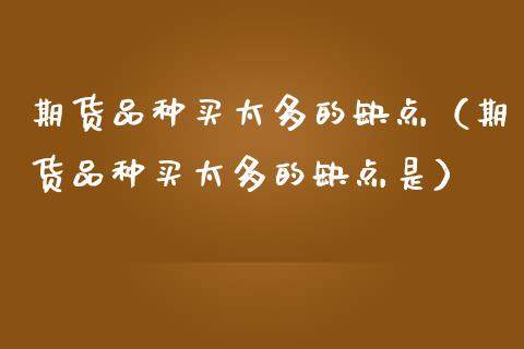 期货品种买太多的缺点（期货品种买太多的缺点是）_https://cj004.lansai.wang_债券资讯_第1张