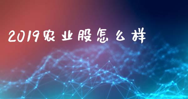 2019农业股怎么样_https://cj004.lansai.wang_债券资讯_第1张