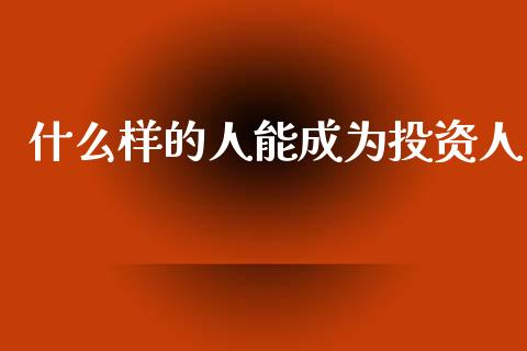 什么样的人能成为投资人_https://cj004.lansai.wang_金融监管_第1张