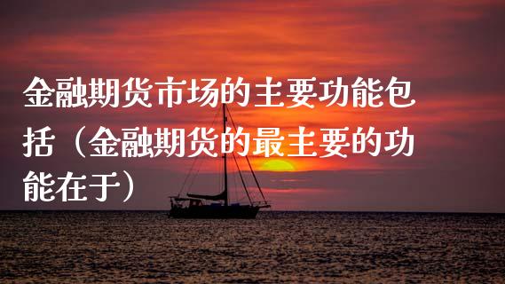 金融期货市场的主要功能包括（金融期货的最主要的功能在于）_https://cj004.lansai.wang_财经新闻_第1张