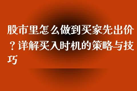 股市里怎么做到买家先出价？详解买入时机的策略与技巧_https://cj004.lansai.wang_债券资讯_第1张