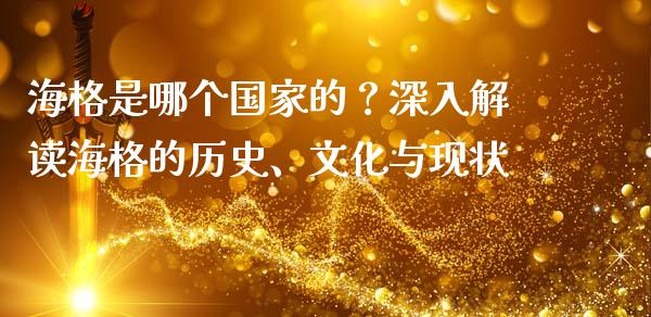 海格是哪个国家的？深入解读海格的历史、文化与现状_https://cj004.lansai.wang_金融监管_第1张