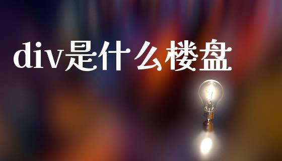 div是什么楼盘_https://cj004.lansai.wang_期货开户_第1张