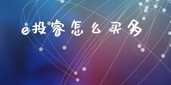 e投睿怎么买多_https://cj004.lansai.wang_财经新闻_第1张