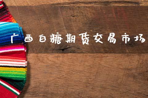 广西白糖期货交易市场_https://cj004.lansai.wang_财经新闻_第1张