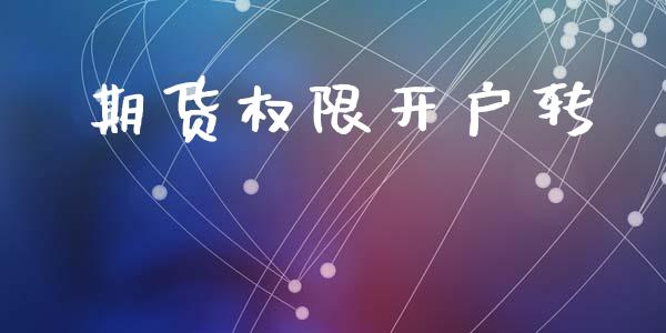 期货权限开户转_https://cj004.lansai.wang_全球市场_第1张