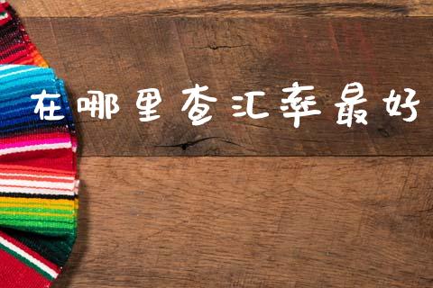 在哪里查汇率最好_https://cj004.lansai.wang_财经新闻_第1张
