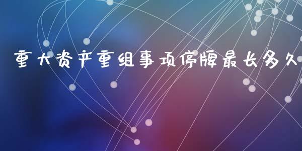 重大资产重组事项停牌最长多久_https://cj004.lansai.wang_财经新闻_第1张