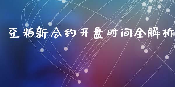 豆粕新合约开盘时间全解析_https://cj004.lansai.wang_期货开户_第1张