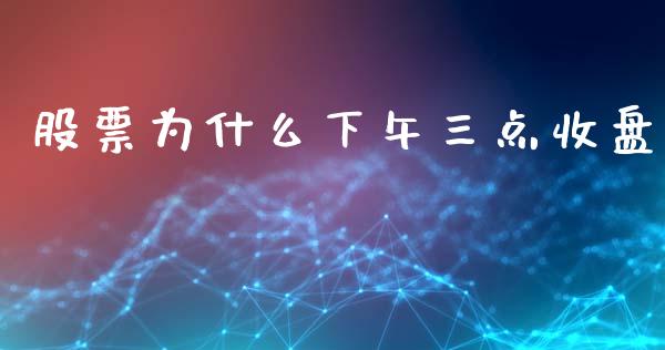 股票为什么下午三点收盘_https://cj004.lansai.wang_金融监管_第1张