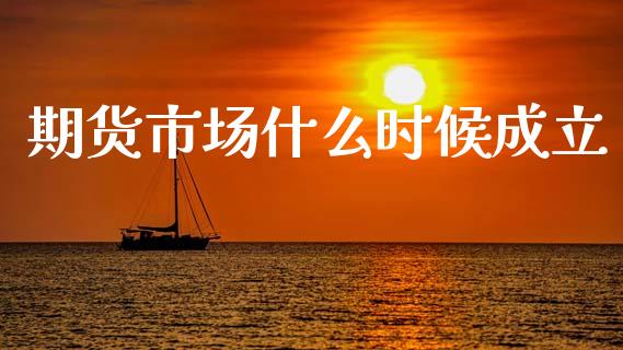 期货市场什么时候成立_https://cj004.lansai.wang_财经新闻_第1张