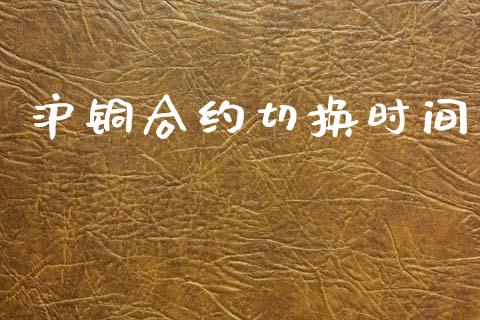 沪铜合约切换时间_https://cj004.lansai.wang_外汇交易_第1张
