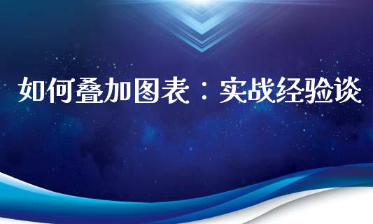 如何叠加图表：实战经验谈_https://cj004.lansai.wang_全球市场_第1张