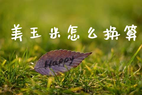 美玉米怎么换算_https://cj004.lansai.wang_金融监管_第1张