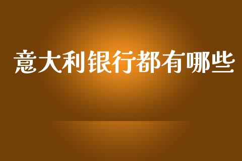 意大利银行都有哪些_https://cj004.lansai.wang_期货开户_第1张