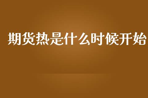 期货热是什么时候开始_https://cj004.lansai.wang_金融监管_第1张
