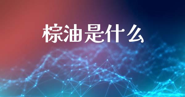 棕油是什么_https://cj004.lansai.wang_外汇交易_第1张