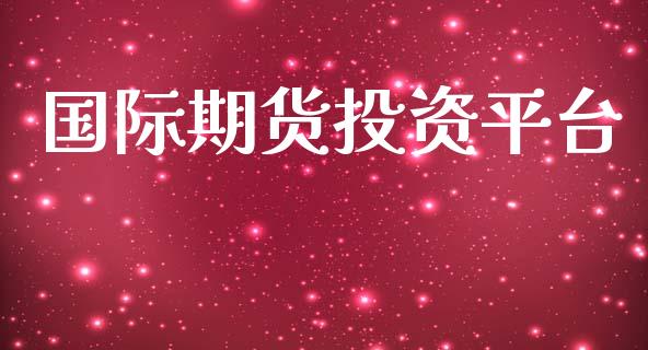 国际期货投资平台_https://cj004.lansai.wang_外汇交易_第1张