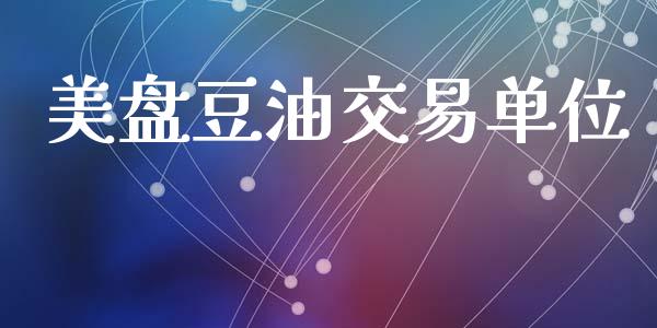 美盘豆油交易单位_https://cj004.lansai.wang_金融监管_第1张