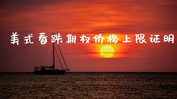 美式看跌期权价格上限证明_https://cj004.lansai.wang_全球市场_第1张