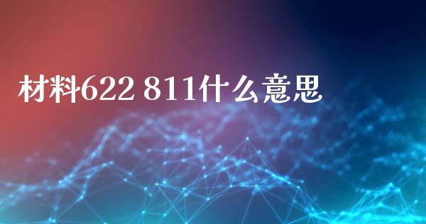 材料622 811什么意思_https://cj004.lansai.wang_外汇交易_第1张