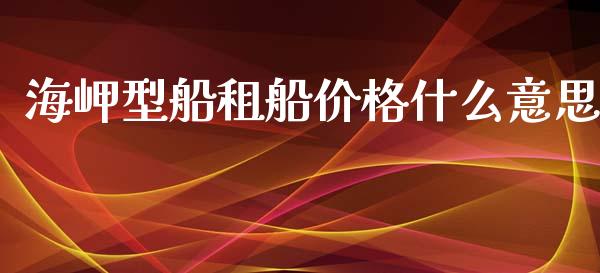 海岬型船租船价格什么意思_https://cj004.lansai.wang_金融监管_第1张