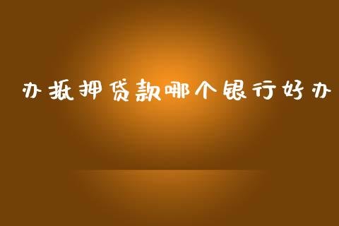 办抵押贷款哪个银行好办_https://cj004.lansai.wang_债券资讯_第1张