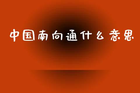 中国南向通什么意思_https://cj004.lansai.wang_期货开户_第1张