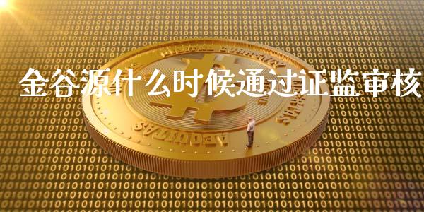 金谷源什么时候通过证监审核_期货开户_第1张_期货开户_金融监管_外汇交易_债券资讯_全球市场_财经新闻 金谷源什么时候通过证监审核_https://cj004.lansai.wang_期货开户_第1张