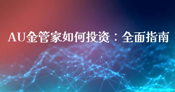 AU金管家如何投资：全面指南_https://cj004.lansai.wang_期货开户_第1张