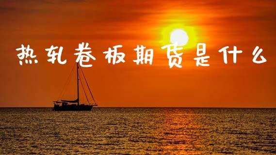 热轧卷板期货是什么_https://cj004.lansai.wang_全球市场_第1张